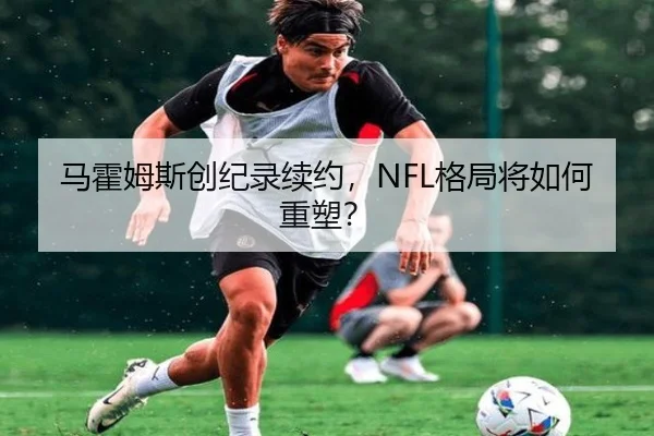 马霍姆斯创纪录续约，NFL格局将如何重塑？