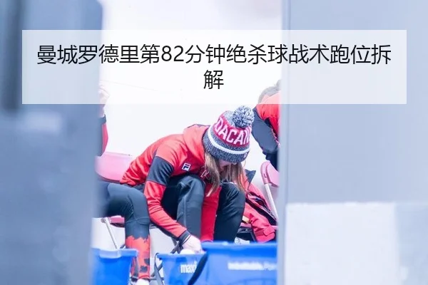 曼城罗德里第82分钟绝杀球战术跑位拆解