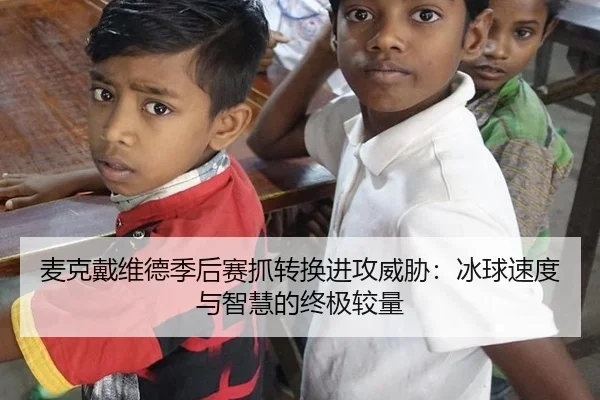 麦克戴维德季后赛抓转换进攻威胁：冰球速度与智慧的终极较量