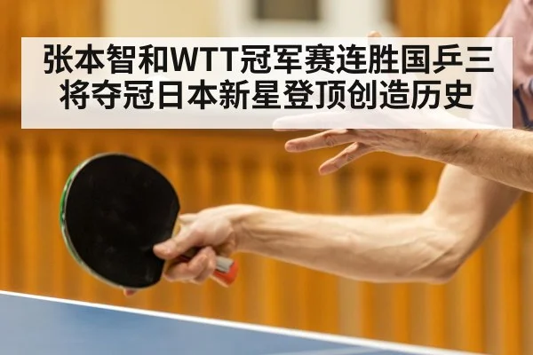 张本智和WTT冠军赛连胜国乒三将夺冠日本新星登顶创造历史