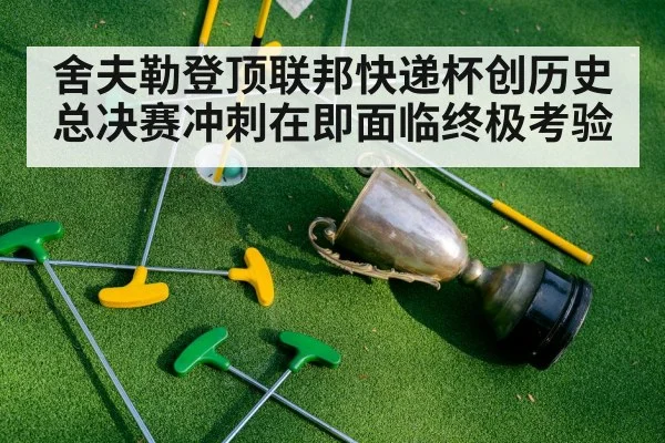 舍夫勒登顶联邦快递杯创历史 总决赛冲刺在即面临终极考验