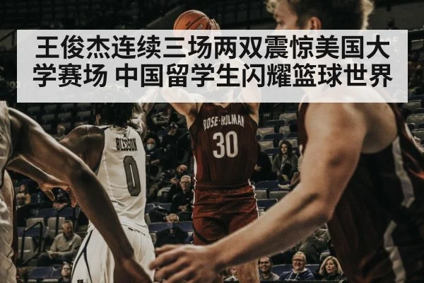 王俊杰连续三场两双震惊美国大学赛场 中国留学生闪耀篮球世界