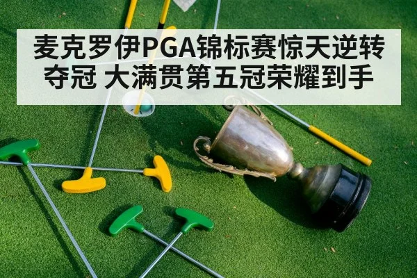 麦克罗伊PGA锦标赛惊天逆转夺冠 大满贯第五冠荣耀到手