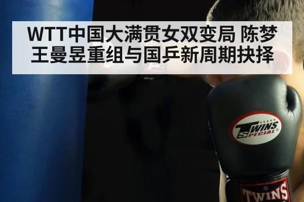 WTT中国大满贯女双变局 陈梦王曼昱重组与国乒新周期抉择