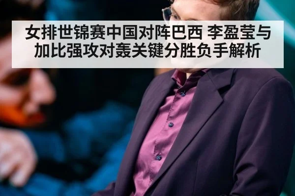 女排世锦赛中国对阵巴西 李盈莹与加比强攻对轰关键分胜负手解析